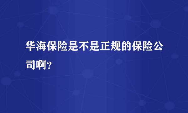 华海保险是不是正规的保险公司啊？