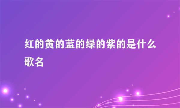红的黄的蓝的绿的紫的是什么歌名