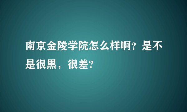 南京金陵学院怎么样啊？是不是很黑，很差?