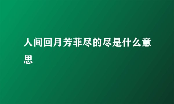 人间回月芳菲尽的尽是什么意思
