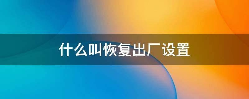 恢复出厂设置是什么意思啊！