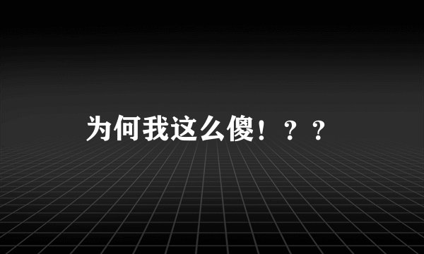 为何我这么傻！？？