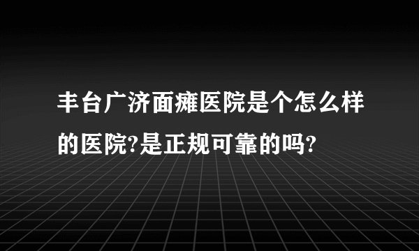 丰台广济面瘫医院是个怎么样的医院?是正规可靠的吗?