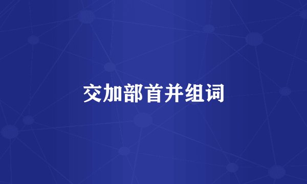 交加部首并组词