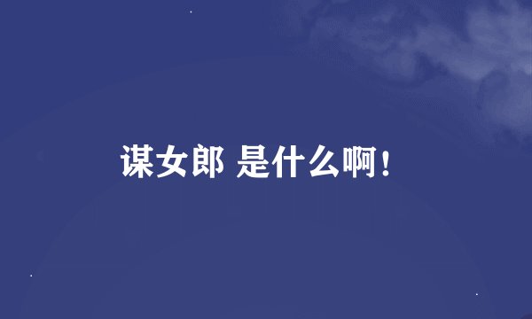 谋女郎 是什么啊！