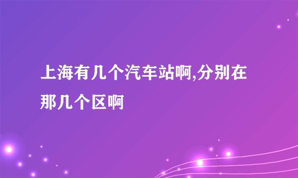 上海有几个汽车站啊,分别在那几个区啊