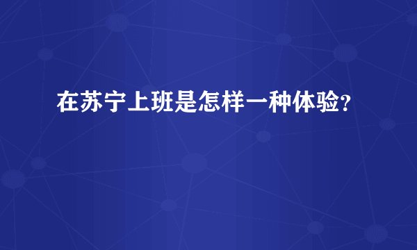 在苏宁上班是怎样一种体验？