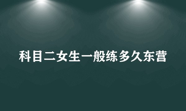 科目二女生一般练多久东营
