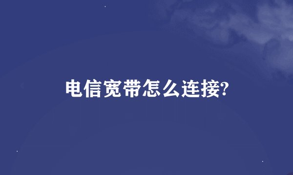 电信宽带怎么连接?