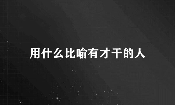 用什么比喻有才干的人