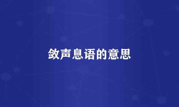 敛声息语的意思