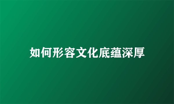 如何形容文化底蕴深厚