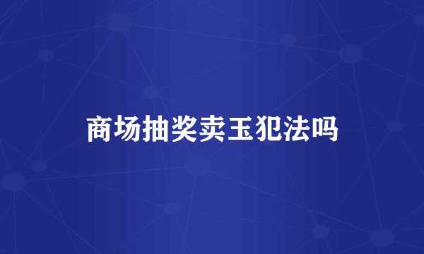 商场抽奖卖玉犯法吗