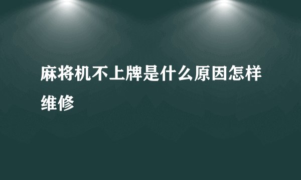 麻将机不上牌是什么原因怎样维修