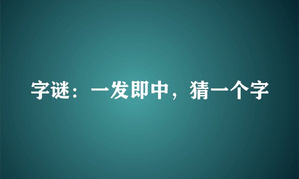 字谜：一发即中，猜一个字