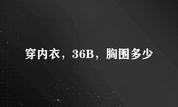 穿内衣，36B，胸围多少
