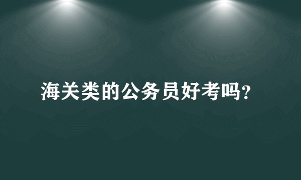海关类的公务员好考吗？