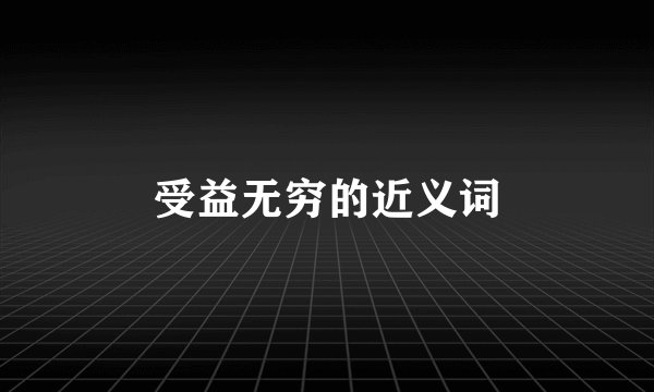 受益无穷的近义词
