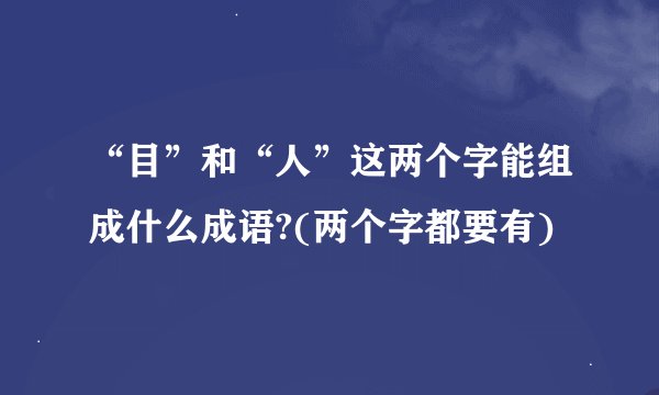 “目”和“人”这两个字能组成什么成语?(两个字都要有)