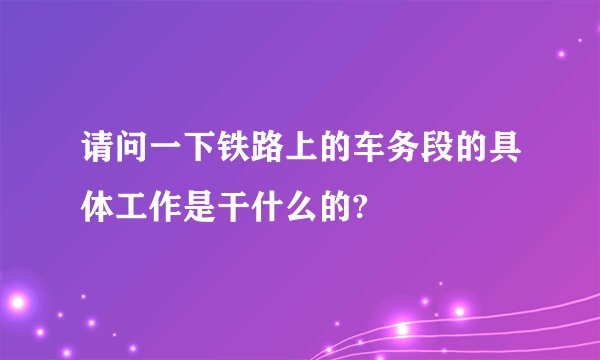 请问一下铁路上的车务段的具体工作是干什么的?