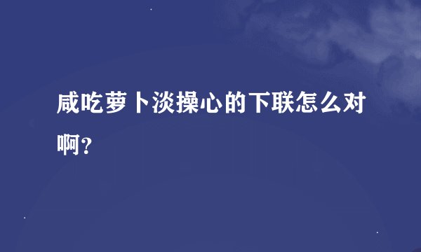 咸吃萝卜淡操心的下联怎么对啊？