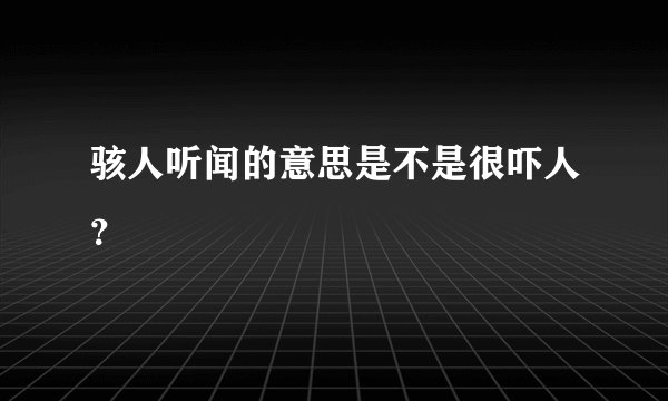 骇人听闻的意思是不是很吓人？