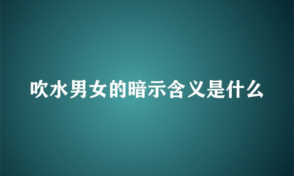 吹水男女的暗示含义是什么