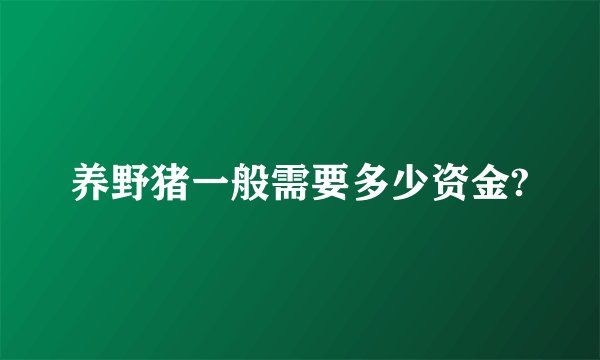 养野猪一般需要多少资金?