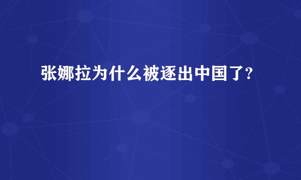 张娜拉为什么被逐出中国了?