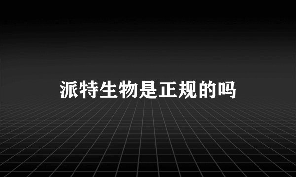 派特生物是正规的吗