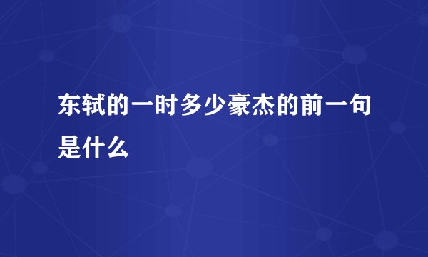 东轼的一时多少豪杰的前一句是什么