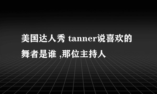 美国达人秀 tanner说喜欢的舞者是谁 ,那位主持人