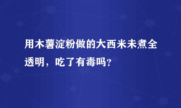 用木薯淀粉做的大西米未煮全透明，吃了有毒吗？