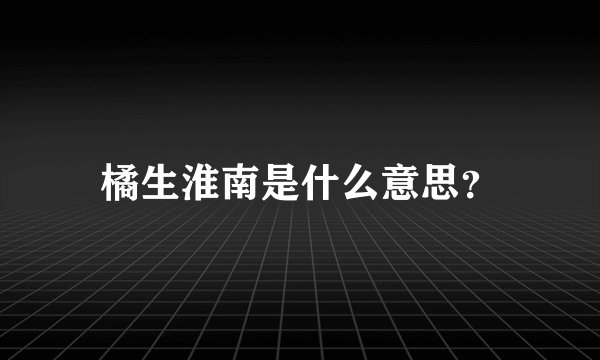橘生淮南是什么意思？