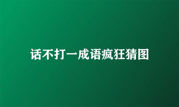 话不打一成语疯狂猜图