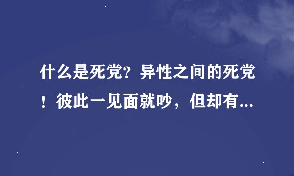 什么是死党？异性之间的死党！彼此一见面就吵，但却有很关心彼此！求分析！