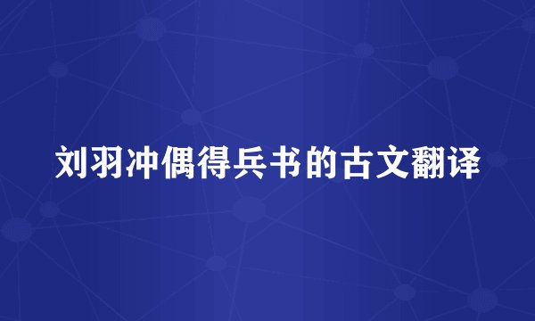 刘羽冲偶得兵书的古文翻译