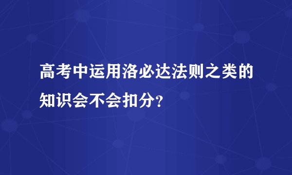 高考中运用洛必达法则之类的知识会不会扣分？