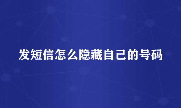 发短信怎么隐藏自己的号码