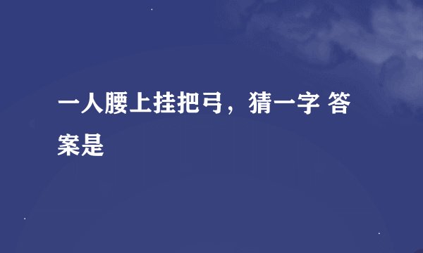 一人腰上挂把弓，猜一字 答案是