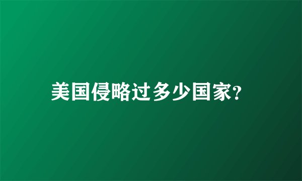 美国侵略过多少国家？