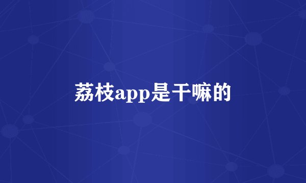 荔枝app是干嘛的