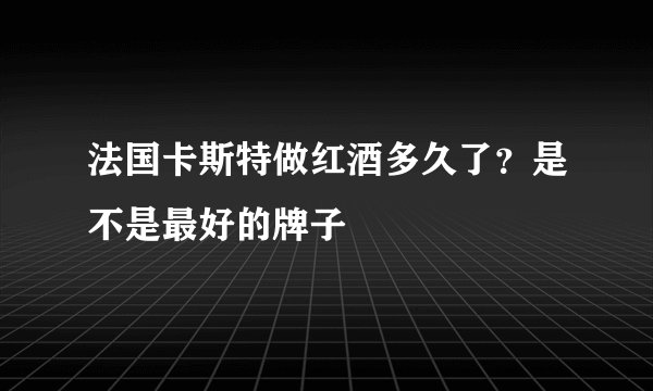法国卡斯特做红酒多久了?是不是最好的牌子