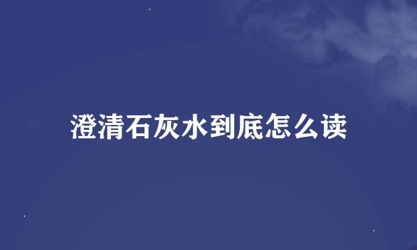 澄清石灰水到底怎么读