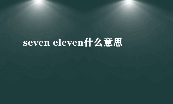 seven eleven什么意思