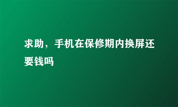 求助，手机在保修期内换屏还要钱吗