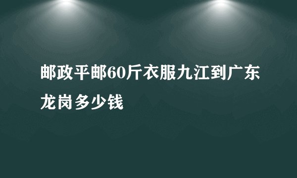 邮政平邮60斤衣服九江到广东龙岗多少钱