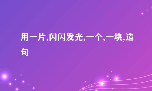 用一片,闪闪发光,一个,一块,造句