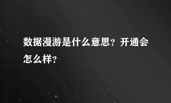 数据漫游是什么意思？开通会怎么样？