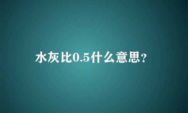 水灰比0.5什么意思?